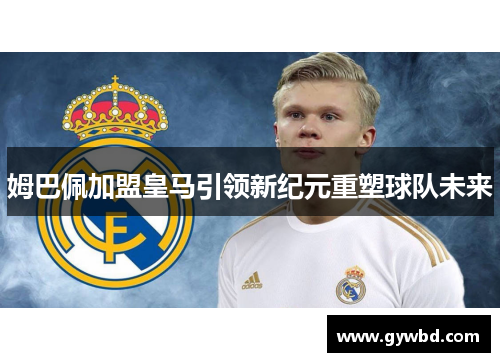 姆巴佩加盟皇马引领新纪元重塑球队未来