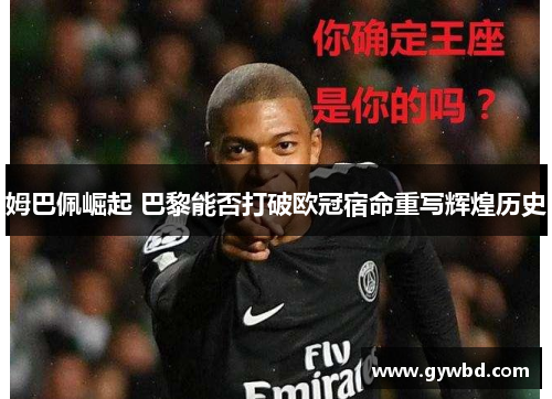 姆巴佩崛起 巴黎能否打破欧冠宿命重写辉煌历史