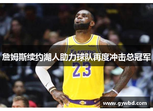 詹姆斯续约湖人助力球队再度冲击总冠军