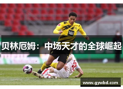 贝林厄姆：中场天才的全球崛起