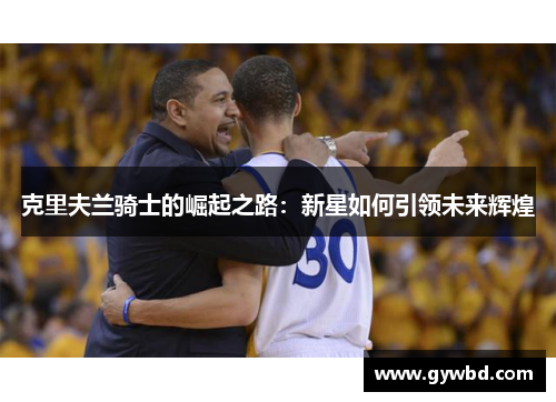 克里夫兰骑士的崛起之路：新星如何引领未来辉煌