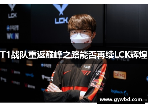 T1战队重返巅峰之路能否再续LCK辉煌